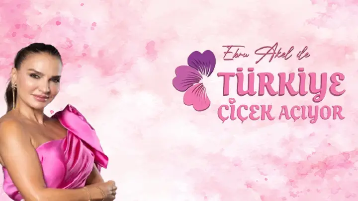 EBRU AKEL İLE TÜRKİYE ÇİÇEK AÇIYOR